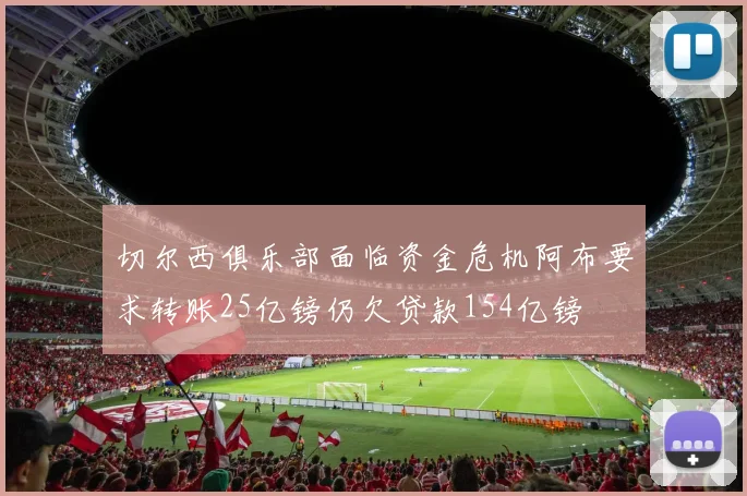 切尔西俱乐部面临资金危机阿布要求转账25亿镑仍欠贷款154亿镑
