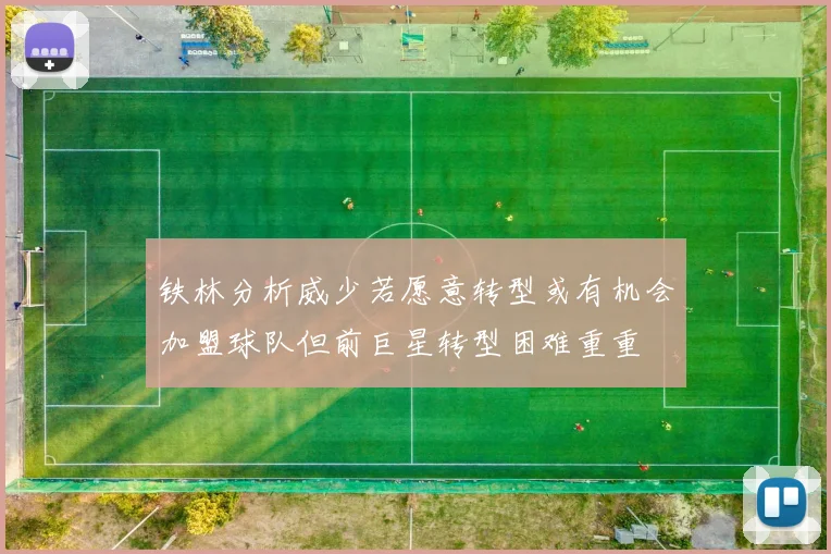 铁林分析威少若愿意转型或有机会加盟球队但前巨星转型困难重重
