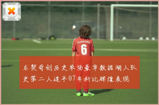 东契奇创历史单场豪华数据湖人队史第二人追平07年科比辉煌表现