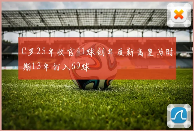 C罗25年收官41球创年度新高皇马时期13年打入69球