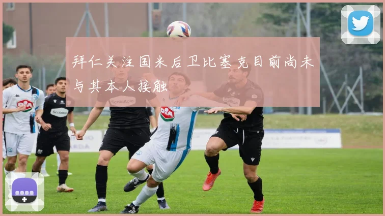 拜仁关注国米后卫比塞克目前尚未与其本人接触