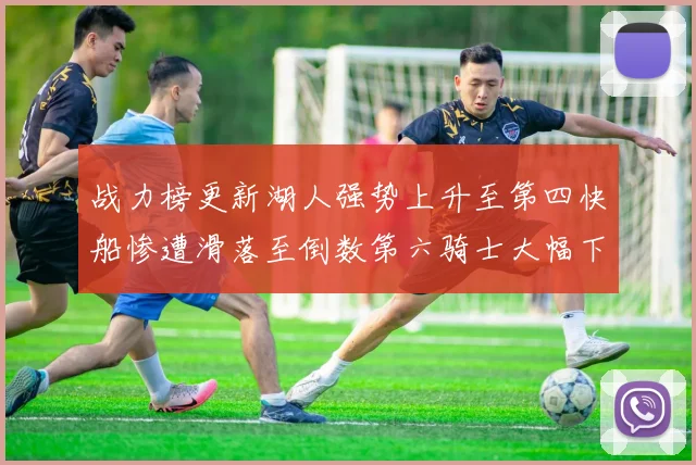 战力榜更新湖人强势上升至第四快船惨遭滑落至倒数第六骑士大幅下滑十位