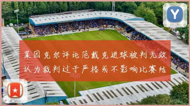 莱因克尔评论范戴克进球被判无效认为裁判过于严格或不影响比赛结果