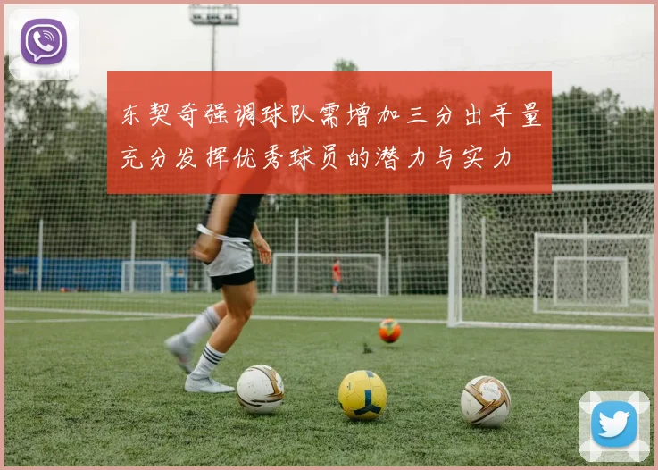 东契奇强调球队需增加三分出手量充分发挥优秀球员的潜力与实力