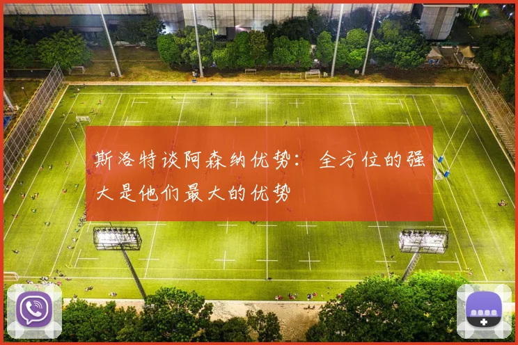斯洛特谈阿森纳优势：全方位的强大是他们最大的优势
