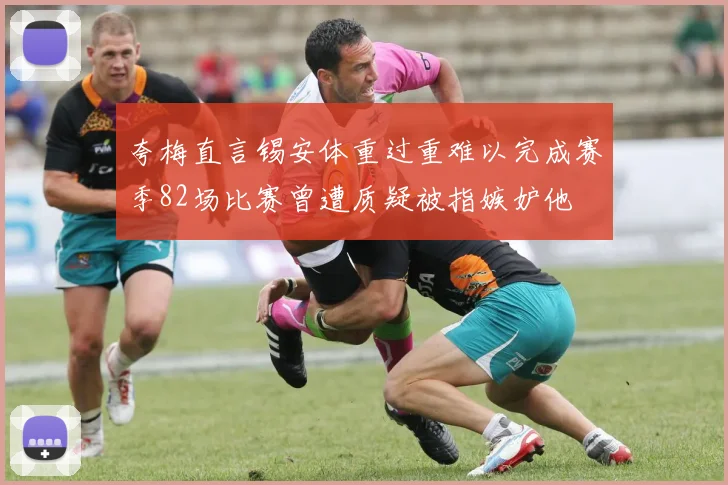 夸梅直言锡安体重过重难以完成赛季82场比赛曾遭质疑被指嫉妒他