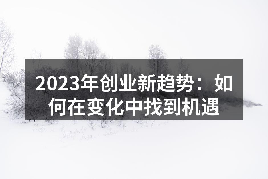 2023年创业新趋势：如何在变化中找到机遇