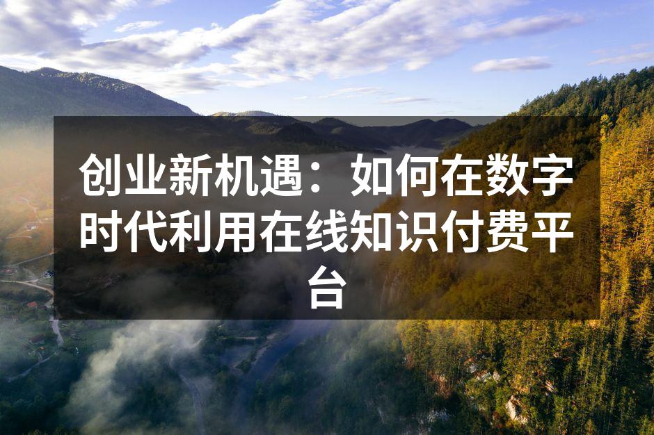 创业新机遇：如何在数字时代利用在线知识付费平台